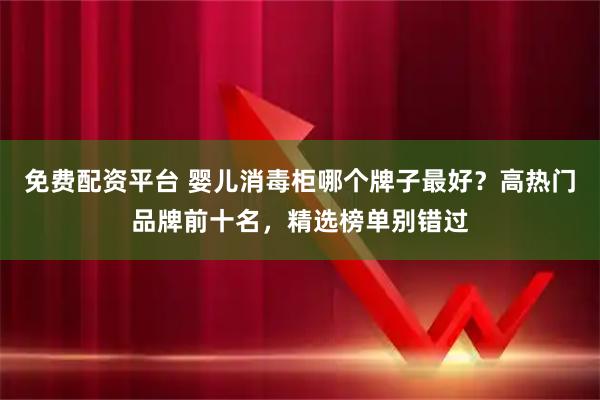 免费配资平台 婴儿消毒柜哪个牌子最好?高热门品牌前十名,精选榜单别错过