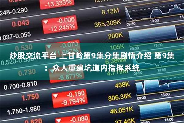 炒股交流平台 上甘岭第9集分集剧情介绍 第9集:众人重建坑道内指挥系统