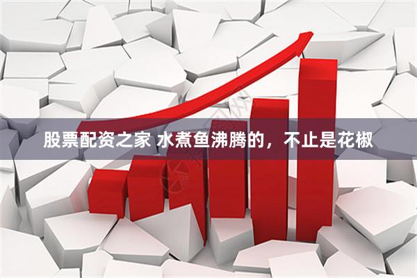 股票配资之家 水煮鱼沸腾的,不止是花椒