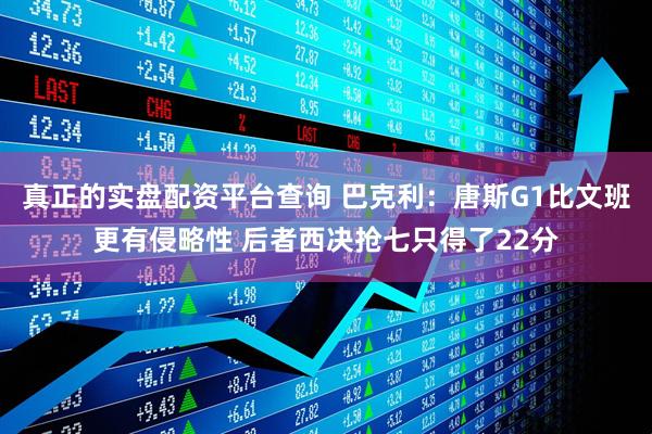 真正的实盘配资平台查询 巴克利：唐斯G1比文班更有侵略性 后者西决抢七只得了22分